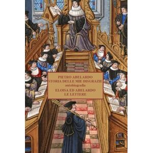 Abelardo, Pietro STORIA DELLE MIE DISGRAZIE autobiografia: ELOISA ED ABELARDO LE LETTERE Abelardo, Pietro STORIA DELLE MIE DISGRAZIE autobiografia: ELOISA ED ABELARDO LE LETTERE