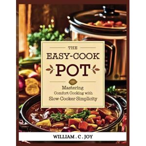 Joy, William . C . THE EASY-COOK POT: MASTERING COMFORT COOKING WITH SLOW-COOKER SIMPLICITY Joy, William . C . THE EASY-COOK POT: MASTERING COMFORT COOKING WITH SLOW-COOKER SIMPLICITY