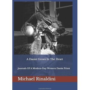 Rinaldini, Michael A Daoist Grows In The Heart: Journals Of A Modern-Day Western Daoist Priest Rinaldini, Michael A Daoist Grows In The Heart: Journals Of A Modern-Day Western Daoist Priest