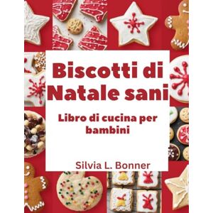 L. Bonner, Silvia Biscotti di Natale sani Libro di cucina per bambini: Prepara ricordi e dolcetti per Babbo Natale con ogni ricetta L. Bonner, Silvia Biscotti di Natale sani Libro di cucina per bambini: Prepara ricordi e dolcetti per Babbo Natale con ogni ricetta