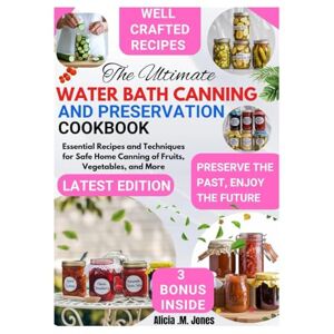M. Jones, Alicia The Ultimate Water Bath Canning and Preservation Cookbook: Essential Recipes and Techniques for Safe Home Canning of Fruits, Vegetables, and More M. Jones, Alicia The Ultimate Water Bath Canning and Preservation Cookbook: Essential Recipes and Techniques for Safe Home Canning of Fruits, Vegetables, and More