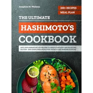 Wellston, Josephine Maria The Ultimate Hashimoto’s Cookbook: 200+ Anti-Inflammatory AIP Recipes and a 4-Week Meal Plan to Reduce Fatigue and Bloating — Gluten- and Dairy-Free Meals for Thyroid and Immune Support Wellston, Josephine Maria The Ultimate Hashimoto’s Cookbook: 200+ Anti-Inflammatory AIP Recipes and a 4-Week Meal Plan to Reduce Fatigue and Bloating — Gluten- and Dairy-Free Meals for Thyroid and Immune Support