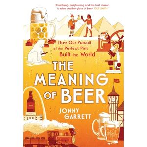 Garrett, Jonny The Meaning of Beer: The Surprising Story of how Beer Made Us Garrett, Jonny The Meaning of Beer: The Surprising Story of how Beer Made Us