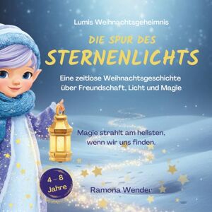 Wender, Ramona Die Spur des Sternenlichts: Eine zeitlose Weihnachtsgeschichte über Freundschaft, Licht und Magie (Die magischen Elfen) Wender, Ramona Die Spur des Sternenlichts: Eine zeitlose Weihnachtsgeschichte über Freundschaft, Licht und Magie (Die magischen Elfen)