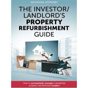 Hornsby, Georgina The Investor/Landlord's Property Refurbishment Guide: How to successfully manage a residential property refurbishment project Hornsby, Georgina The Investor/Landlord's Property Refurbishment Guide: How to successfully manage a residential property refurbishment project