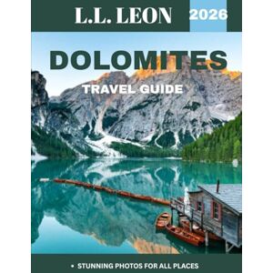 LEON, L.L. DOLOMITES TRAVEL GUIDE 2026: Explore the Majestic Peaks, Charming Villages, and Outdoor Adventures of Northern Italy’s Alpine Wonderland LEON, L.L. DOLOMITES TRAVEL GUIDE 2026: Explore the Majestic Peaks, Charming Villages, and Outdoor Adventures of Northern Italy’s Alpine Wonderland