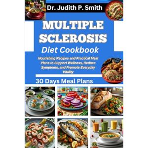 P. Smith, Dr. Judith MULTIPLE SCLEROSIS DIET COOKBOOK: Nourishing Recipes and Practical Meal Plans to Support Wellness, Reduce Symptoms, and Promote Everyday Vitality P. Smith, Dr. Judith MULTIPLE SCLEROSIS DIET COOKBOOK: Nourishing Recipes and Practical Meal Plans to Support Wellness, Reduce Symptoms, and Promote Everyday Vitality