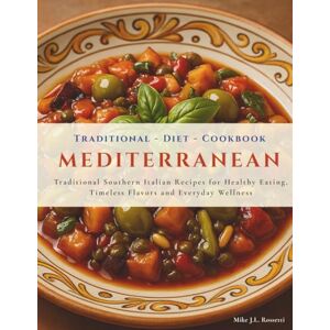 Rossetti, Mike J.L. Traditional Mediterranean Diet Cookbook: Explore the Real Mediterranean Diet with 45 Traditional Southern Italian Recipes for Healthy Eating, Timeless Flavors and Everyday Wellness Rossetti, Mike J.L. Traditional Mediterranean Diet Cookbook: Explore the Real Mediterranean Diet with 45 Traditional Southern Italian Recipes for Healthy Eating, Timeless Flavors and Everyday Wellness