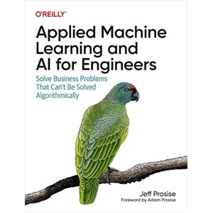 O'Reilly Media Applied Machine Learning and AI for Engineers: Solve Business Problems That Can't Be Solved Algorithmically O'Reilly Media Applied Machine Learning and AI for Engineers: Solve Business Problems That Can't Be Solved Algorithmically