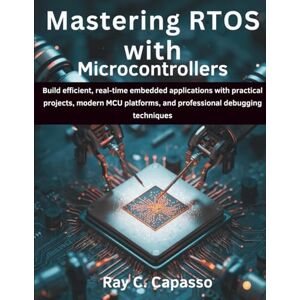 Capasso, Ray C. Mastering RTOS with Microcontrollers: Build efficient, real-time embedded applications with practical projects, modern MCU platforms, and professional ... 8 (AI, Tech and Inovative Design series) Capasso, Ray C. Mastering RTOS with Microcontrollers: Build efficient, real-time embedded applications with practical projects, modern MCU platforms, and professional ... 8 (AI, Tech and Inovative Design series)