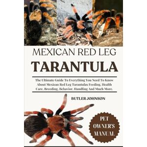 JOHNSON, BUTLER MEXICAN RED LEG TARANTULA: The Ultimate Guide To Everything You Need To Know About Mexican Red Leg Tarantulas Feeding, Health Care, Breeding, Behavior, Handling And Much More. JOHNSON, BUTLER MEXICAN RED LEG TARANTULA: The Ultimate Guide To Everything You Need To Know About Mexican Red Leg Tarantulas Feeding, Health Care, Breeding, Behavior, Handling And Much More.