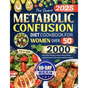 Sharp The Smart Metabolic Confusion Diet Cookbook for Women Over 50: 2000 Days of Simple, Tasty Recipes to Keep Your Body Guessing and Shedding Fat Naturally 60-Day Jumpstart Meal Plan for Beginners Sharp The Smart Metabolic Confusion Diet Cookbook for Women Over 50: 2000 Days of Simple, Tasty Recipes to Keep Your Body Guessing and Shedding Fat Naturally 60-Day Jumpstart Meal Plan for Beginners