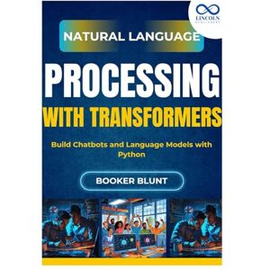 BLUNT, BOOKER Natural Language Processing with Transformers: Build Chatbots and Language Models with Python BLUNT, BOOKER Natural Language Processing with Transformers: Build Chatbots and Language Models with Python
