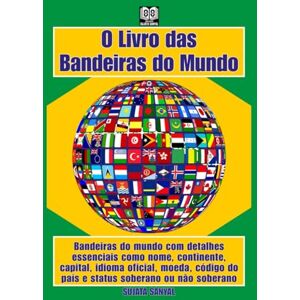 Sanyal, Sujata O Livro das Bandeiras do Mundo: Bandeiras do mundo com detalhes essenciais como nome, continente, capital, idioma oficial, moeda, código do país e status soberano ou não soberano Sanyal, Sujata O Livro das Bandeiras do Mundo: Bandeiras do mundo com detalhes essenciais como nome, continente, capital, idioma oficial, moeda, código do país e status soberano ou não soberano