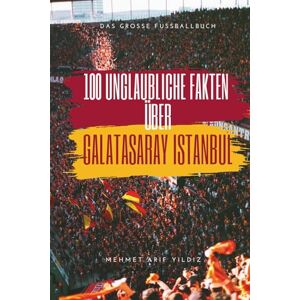 Yıldız, Mehmet Arif 100 unglaubliche Fakten über Galatasaray Istanbul: Das große Fussballbuch Yıldız, Mehmet Arif 100 unglaubliche Fakten über Galatasaray Istanbul: Das große Fussballbuch