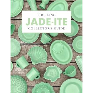 Phoenix Fire-King Jade-ite Collector's Guide: A Reference, Entertaining and History Book for Jade-ite Dish Collectors Phoenix Fire-King Jade-ite Collector's Guide: A Reference, Entertaining and History Book for Jade-ite Dish Collectors
