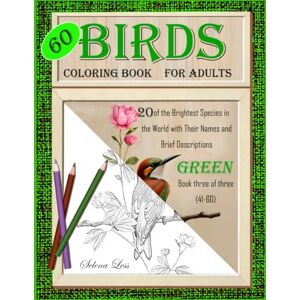 Lees, Selena 60 Birds Coloring Book for Adults: Green book three of three: 20 of the Brightest Species in the World with Their Names and Brief Descriptions Lees, Selena 60 Birds Coloring Book for Adults: Green book three of three: 20 of the Brightest Species in the World with Their Names and Brief Descriptions