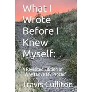 Culliton, Travis What I Wrote Before I Knew Myself:: A Revisited Edition of “Why I Love My Prozac” Culliton, Travis What I Wrote Before I Knew Myself:: A Revisited Edition of “Why I Love My Prozac”