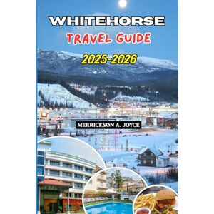 JOYCE, MERRICKSON A. WHITEHORSE TRAVEL GUIDE 2025-2026: Plan Your Perfect Whitehorse Adventure with Expert Recommendations, Hiking Trails, and Seasonal Highlights JOYCE, MERRICKSON A. WHITEHORSE TRAVEL GUIDE 2025-2026: Plan Your Perfect Whitehorse Adventure with Expert Recommendations, Hiking Trails, and Seasonal Highlights
