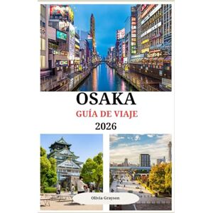 Grayson, Olivia OSAKA GUÍA DE VIAJE 2026: La indulgencia redefinida: las escapadas más exclusivas de Osaka”. Grayson, Olivia OSAKA GUÍA DE VIAJE 2026: La indulgencia redefinida: las escapadas más exclusivas de Osaka”.