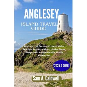 Caldwell, Sam A. Anglesey island travel guide 2025 & 2026: Discover the enchanted Isle of Wales, beaches, top attractions, hidden gems, things to do and memorable family adventures Caldwell, Sam A. Anglesey island travel guide 2025 & 2026: Discover the enchanted Isle of Wales, beaches, top attractions, hidden gems, things to do and memorable family adventures
