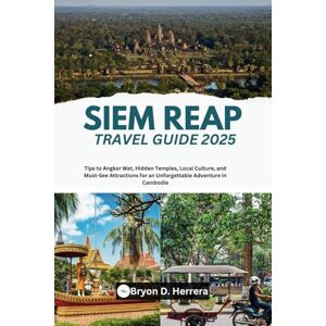 Herrera, Bryon D. Siem Reap Travel Guide 2025: Tips to Angkor Wat, Hidden Temples, Local Culture, and Must-See Attractions for an Unforgettable Adventure in Cambodia Herrera, Bryon D. Siem Reap Travel Guide 2025: Tips to Angkor Wat, Hidden Temples, Local Culture, and Must-See Attractions for an Unforgettable Adventure in Cambodia