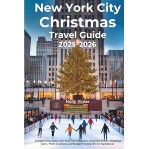 Vinter, Holly New York City Christmas Travel Guide 2025–2026: Complete Itineraries with Must-See Attractions, Seasonal Events, Shopping Spots, Photo Locations, and Budget-Friendly Winter Experiences Vinter, Holly New York City Christmas Travel Guide 2025–2026: Complete Itineraries with Must-See Attractions, Seasonal Events, Shopping Spots, Photo Locations, and Budget-Friendly Winter Experiences