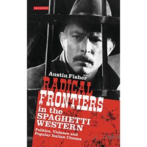 Austin Fisher Radical Frontiers in the Spaghetti Western: Politics, Violence and Popular Italian Cinema (International Library of Visual Culture) Austin Fisher Radical Frontiers in the Spaghetti Western: Politics, Violence and Popular Italian Cinema (International Library of Visual Culture)
