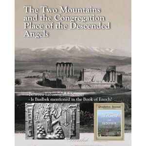 Strom, Leif The Two Mountains and the Congregation Place of the Descended Angels: Between Lebanon and Seneser Is Baalbek mentioned in the Book of Enoch? Strom, Leif The Two Mountains and the Congregation Place of the Descended Angels: Between Lebanon and Seneser Is Baalbek mentioned in the Book of Enoch?