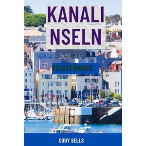 Sells, Cody KANALINSELN REISEFÜHRER: Top-Attraktionen, malerische Spaziergänge, versteckte Juwelen, Strände, Wildtiertouren, lokales Essen, Karten und ... für Jersey, Guernsey, Sark und Alderney Sells, Cody KANALINSELN REISEFÜHRER: Top-Attraktionen, malerische Spaziergänge, versteckte Juwelen, Strände, Wildtiertouren, lokales Essen, Karten und ... für Jersey, Guernsey, Sark und Alderney
