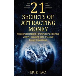 Tao, Erik 21 Secrets of Attracting Money: Metaphysical Insights For Physical And Spiritual Wealth-Including 9 Do-It-Yourself Energy Experiments Tao, Erik 21 Secrets of Attracting Money: Metaphysical Insights For Physical And Spiritual Wealth-Including 9 Do-It-Yourself Energy Experiments