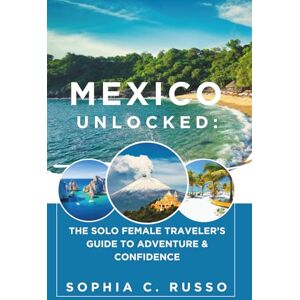 C. Russo, Sophia Mexico Unlocked:: The Solo Female Traveler’s Guide to Adventure & Confidence C. Russo, Sophia Mexico Unlocked:: The Solo Female Traveler’s Guide to Adventure & Confidence
