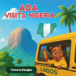 Ezeigbo, Victoria Ada Visits Nigeria: A Colorful Journey Through Culture, Festivals, and Fun! (Ada’s Adventures) Ezeigbo, Victoria Ada Visits Nigeria: A Colorful Journey Through Culture, Festivals, and Fun! (Ada’s Adventures)