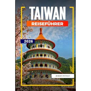 PITTMAN, ROBERT TAIWAN Reiseführer 2026: Festivals, Essen und Stadterlebnisse von Taipeh bis Kaohsiung PITTMAN, ROBERT TAIWAN Reiseführer 2026: Festivals, Essen und Stadterlebnisse von Taipeh bis Kaohsiung