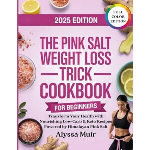 Muir, Alyssa The Pink Salt Weight Loss Trick Cookbook for Beginners: Effortless Keto & Low-Carb Recipes for Whole-Body Wellness—Using the Healing Power of Himalayan Salt Muir, Alyssa The Pink Salt Weight Loss Trick Cookbook for Beginners: Effortless Keto & Low-Carb Recipes for Whole-Body Wellness—Using the Healing Power of Himalayan Salt