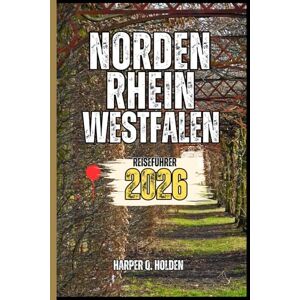 Holden, Harper Q. NORDEN RHEIN-WESTFALEN REISEFÜHRER: Eine Erlebnisreise von berühmten Sehenswürdigkeiten und verborgenen Schätzen bis hin zu Kulturen, Küchen, Abenteuern und vielem mehr (Harper Q. Reisen) Holden, Harper Q. NORDEN RHEIN-WESTFALEN REISEFÜHRER: Eine Erlebnisreise von berühmten Sehenswürdigkeiten und verborgenen Schätzen bis hin zu Kulturen, Küchen, Abenteuern und vielem mehr (Harper Q. Reisen)