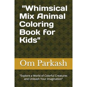 Parkash, Mr Om Whimsical Mix Animal Coloring Book for Kids": "Explore a World of Colorful Creatures and Unleash Your Imagination Parkash, Mr Om Whimsical Mix Animal Coloring Book for Kids": "Explore a World of Colorful Creatures and Unleash Your Imagination