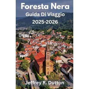 Dutton, Jeffrey R. Foresta Nera Guida Di Viaggio 2025-2026: Esplora la natura e la tradizione nella Foresta Nera della Germania Dutton, Jeffrey R. Foresta Nera Guida Di Viaggio 2025-2026: Esplora la natura e la tradizione nella Foresta Nera della Germania