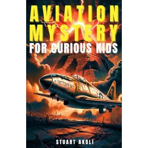 Akoli, Stuart Aviation Mystery for Curious Kids: The Weirdest Stories of Ghost Planes, UFOs, and Vanishing Flights (Aviation Stories for Kids) Akoli, Stuart Aviation Mystery for Curious Kids: The Weirdest Stories of Ghost Planes, UFOs, and Vanishing Flights (Aviation Stories for Kids)