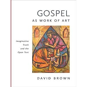 Brown, David Gospel as Work of Art: Imaginative Truth and the Open Text Brown, David Gospel as Work of Art: Imaginative Truth and the Open Text