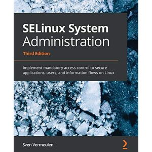 Vermeulen, Sven SELinux System Administration: Implement mandatory access control to secure applications, users, and information flows on Linux, 3rd Edition Vermeulen, Sven SELinux System Administration: Implement mandatory access control to secure applications, users, and information flows on Linux, 3rd Edition