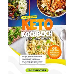 Hoover Das 30-Minuten Keto Kochbuch für Anfänger: Schnelle, einfache und köstliche Low-Carb-Rezepte zum Abnehmen, für mehr Energie und ein gesundes Leben mit dem 62-Tage-Keto-Ernährungsplan Hoover Das 30-Minuten Keto Kochbuch für Anfänger: Schnelle, einfache und köstliche Low-Carb-Rezepte zum Abnehmen, für mehr Energie und ein gesundes Leben mit dem 62-Tage-Keto-Ernährungsplan
