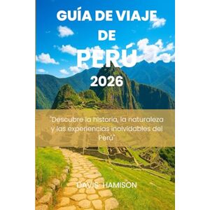 HAMISON, DAVIS GUÍA DE VIAJE DE PERÚ 2026: "Descubre la historia, la naturaleza y las experiencias inolvidables del Perú HAMISON, DAVIS GUÍA DE VIAJE DE PERÚ 2026: "Descubre la historia, la naturaleza y las experiencias inolvidables del Perú