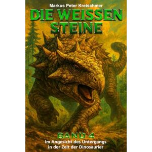 Kretschmer, Markus Peter Die Weißen Steine Band 4: Im Angesicht des Untergangs in der Zeit der Dinosaurier (Die Weißen Steine Knallharte Dino-Action) Kretschmer, Markus Peter Die Weißen Steine Band 4: Im Angesicht des Untergangs in der Zeit der Dinosaurier (Die Weißen Steine Knallharte Dino-Action)
