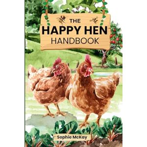 McKay, Sophie The Happy Hen Handbook: A Beginner's Guide to Raising Backyard Chickens: Choosing Breeds, Building Coops, Feeding, Health Care, and Sustainable Flock ... McKay's Easy and Effective Gardening Series) McKay, Sophie The Happy Hen Handbook: A Beginner's Guide to Raising Backyard Chickens: Choosing Breeds, Building Coops, Feeding, Health Care, and Sustainable Flock ... McKay's Easy and Effective Gardening Series)