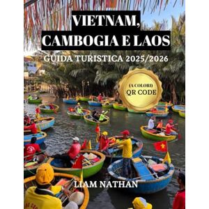 NATHAN, LIAM VIETNAM, CAMBOGIA E LAOS GUIDA TURISTICA 2025/2026 (A COLORI): Scopri Il Cuore Dell'indocina E Del Sud-Est Asiatico:Hanoi, Ho Chi Minh, Phnom Penh, Siem Reap, Luang Prabang NATHAN, LIAM VIETNAM, CAMBOGIA E LAOS GUIDA TURISTICA 2025/2026 (A COLORI): Scopri Il Cuore Dell'indocina E Del Sud-Est Asiatico:Hanoi, Ho Chi Minh, Phnom Penh, Siem Reap, Luang Prabang