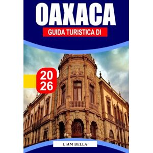 BELLA, LIAM GUIDA TURISTICA DI OAXACA 2026: Cultura vibrante, antiche tradizioni e sapori audaci nel sud del Messico BELLA, LIAM GUIDA TURISTICA DI OAXACA 2026: Cultura vibrante, antiche tradizioni e sapori audaci nel sud del Messico