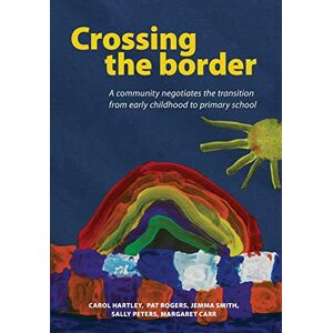 Hartley, Carol Crossing the Border: A Community Negotiates the Transition from Early Childhood to Primary School Hartley, Carol Crossing the Border: A Community Negotiates the Transition from Early Childhood to Primary School
