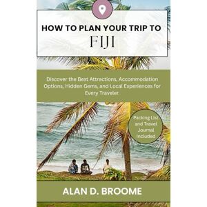 D. Broome, Alan HOW TO PLAN YOUR TRIP TO FIJI: Discover the Best Attractions, Accommodation Options, Hidden Gems, and Local Experiences for Every Traveler. D. Broome, Alan HOW TO PLAN YOUR TRIP TO FIJI: Discover the Best Attractions, Accommodation Options, Hidden Gems, and Local Experiences for Every Traveler.