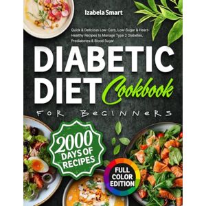 Smart, Izabela Diabetic Diet Cookbook for Beginners: Quick & Delicious Low-Carb, Low-Sugar & Heart-Healthy Recipes to Manage Type 2 Diabetes, Prediabetes & Blood Sugar, Full-Color Edition Smart, Izabela Diabetic Diet Cookbook for Beginners: Quick & Delicious Low-Carb, Low-Sugar & Heart-Healthy Recipes to Manage Type 2 Diabetes, Prediabetes & Blood Sugar, Full-Color Edition
